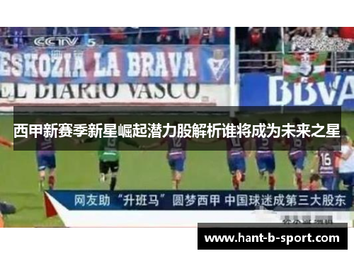 西甲新赛季新星崛起潜力股解析谁将成为未来之星