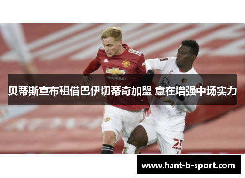 贝蒂斯宣布租借巴伊切蒂奇加盟 意在增强中场实力