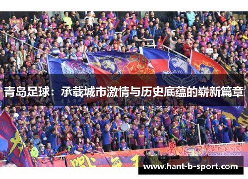 青岛足球：承载城市激情与历史底蕴的崭新篇章