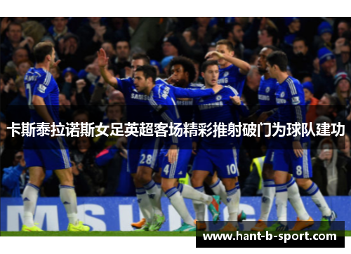 卡斯泰拉诺斯女足英超客场精彩推射破门为球队建功 卡斯泰拉诺斯女足英超客场精彩推射破门为球队建功