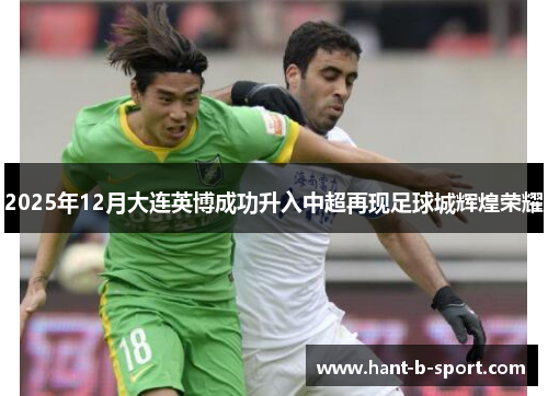 2025年12月大连英博成功升入中超再现足球城辉煌荣耀 2025年12月大连英博成功升入中超再现足球城辉煌荣耀