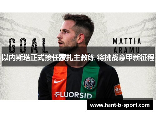以内斯塔正式接任蒙扎主教练 将挑战意甲新征程 以内斯塔正式接任蒙扎主教练 将挑战意甲新征程