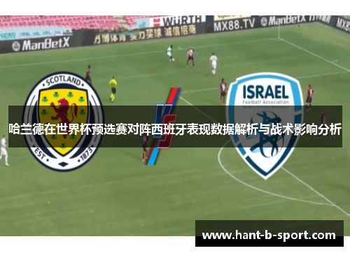 哈兰德在世界杯预选赛对阵西班牙表现数据解析与战术影响分析