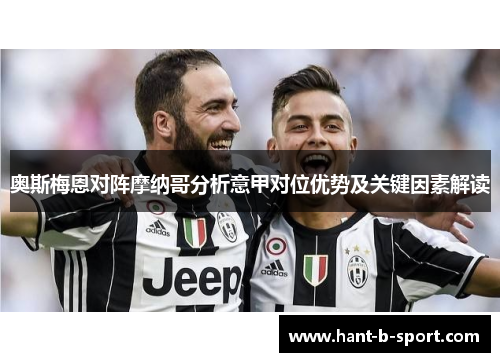 奥斯梅恩对阵摩纳哥分析意甲对位优势及关键因素解读 奥斯梅恩对阵摩纳哥分析意甲对位优势及关键因素解读