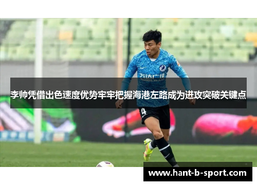 李帅凭借出色速度优势牢牢把握海港左路成为进攻突破关键点