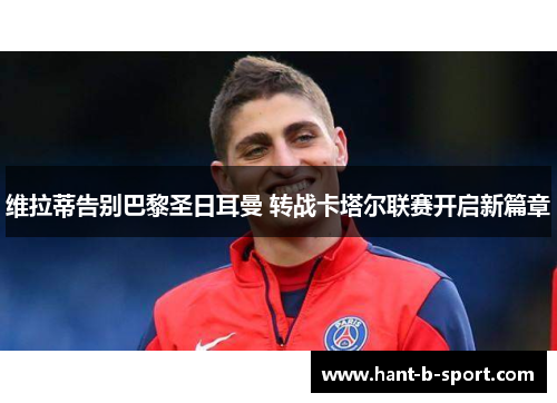 维拉蒂告别巴黎圣日耳曼 转战卡塔尔联赛开启新篇章