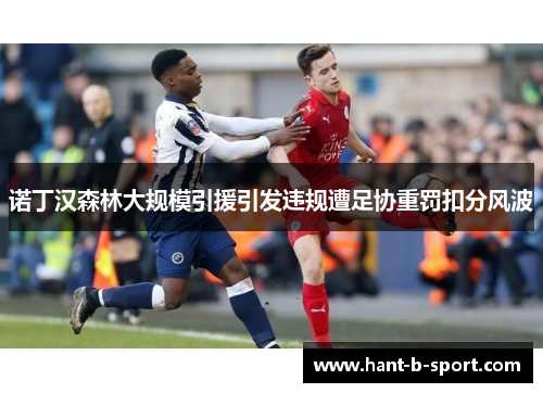 诺丁汉森林大规模引援引发违规遭足协重罚扣分风波