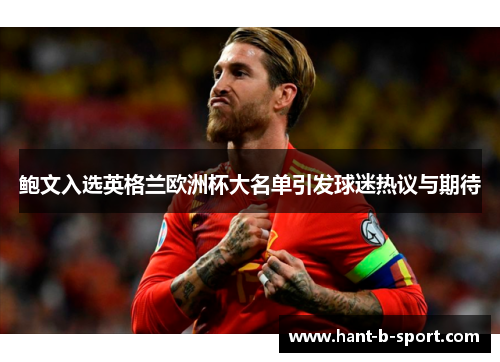 鲍文入选英格兰欧洲杯大名单引发球迷热议与期待