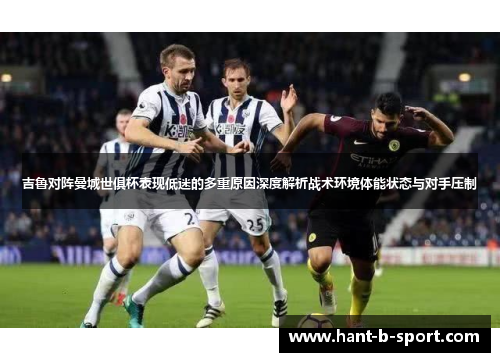 吉鲁对阵曼城世俱杯表现低迷的多重原因深度解析战术环境体能状态与对手压制