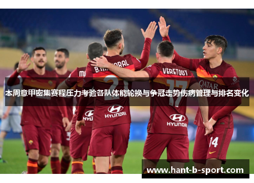 本周意甲密集赛程压力考验各队体能轮换与争冠走势伤病管理与排名变化 本周意甲密集赛程压力考验各队体能轮换与争冠走势伤病管理与排名变化