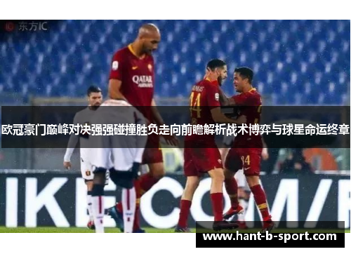 欧冠豪门巅峰对决强强碰撞胜负走向前瞻解析战术博弈与球星命运终章
