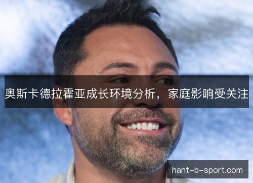 奥斯卡德拉霍亚成长环境分析,家庭影响受关注 奥斯卡德拉霍亚成长环境分析,家庭影响受关注